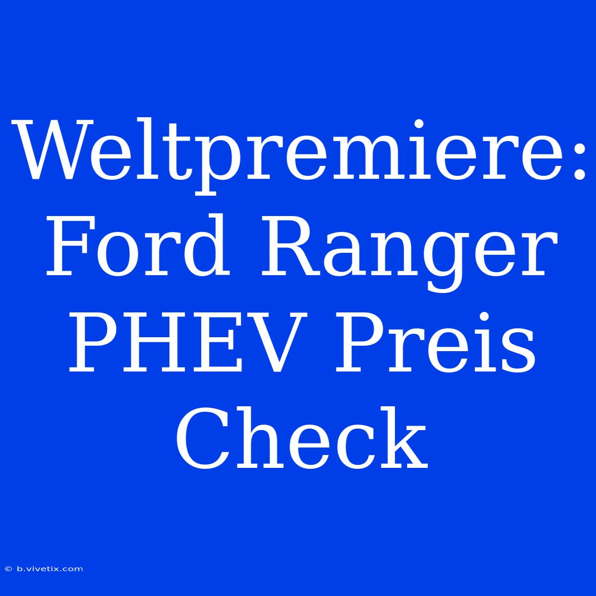 Weltpremiere: Ford Ranger PHEV Preis Check