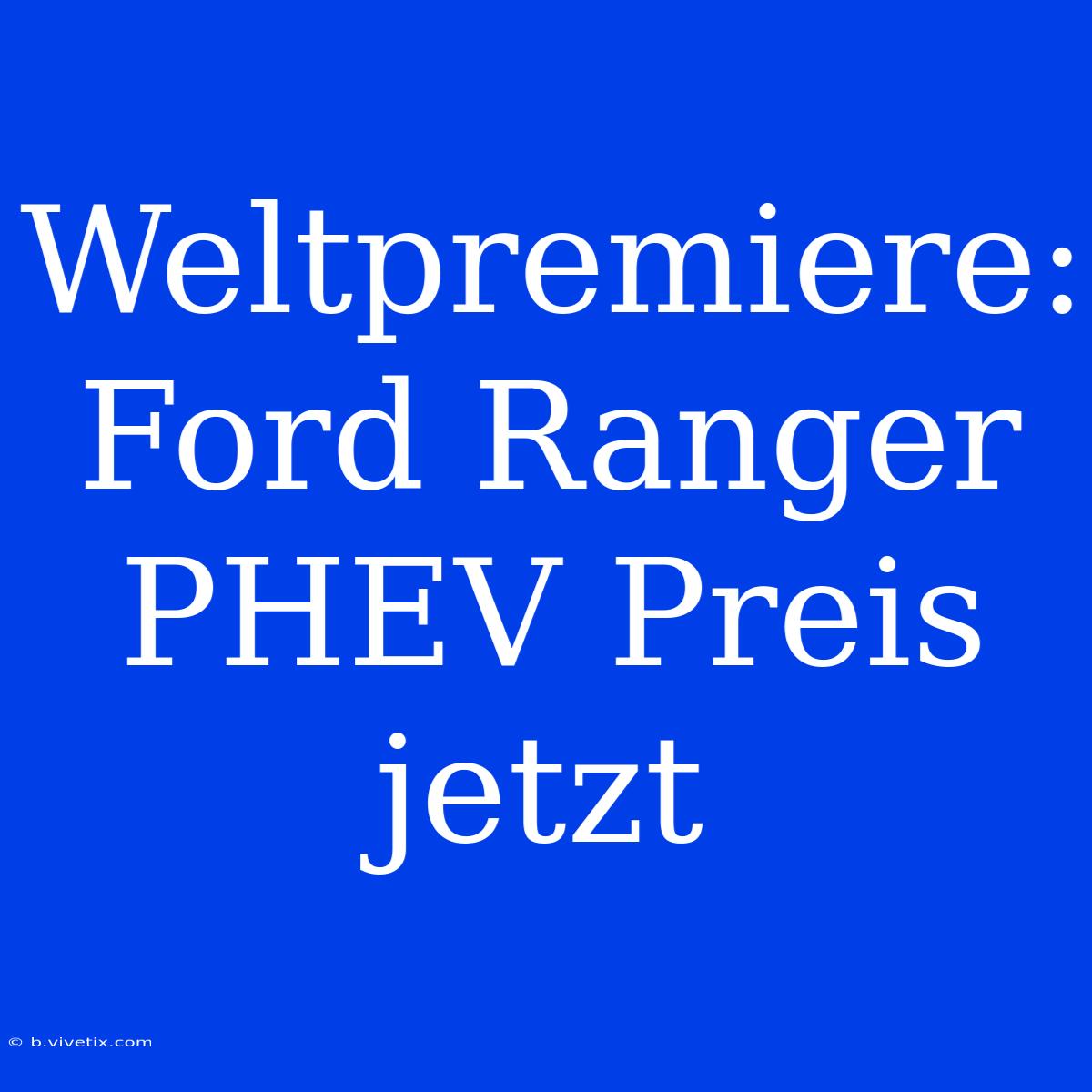 Weltpremiere: Ford Ranger PHEV Preis Jetzt