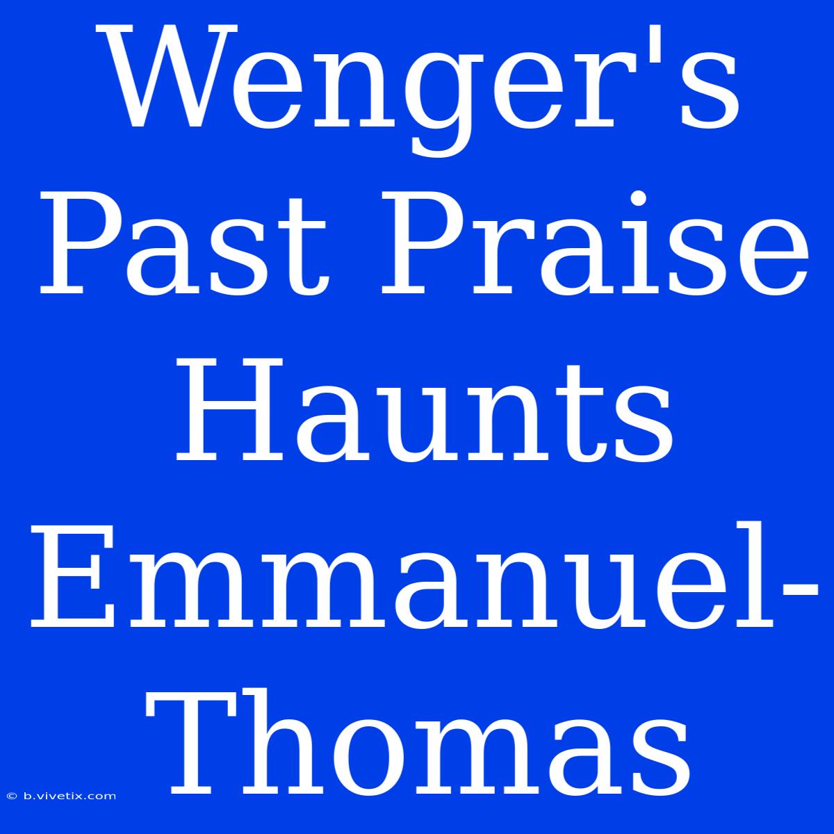 Wenger's Past Praise Haunts Emmanuel-Thomas