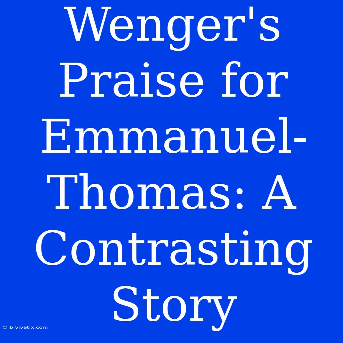 Wenger's Praise For Emmanuel-Thomas: A Contrasting Story 