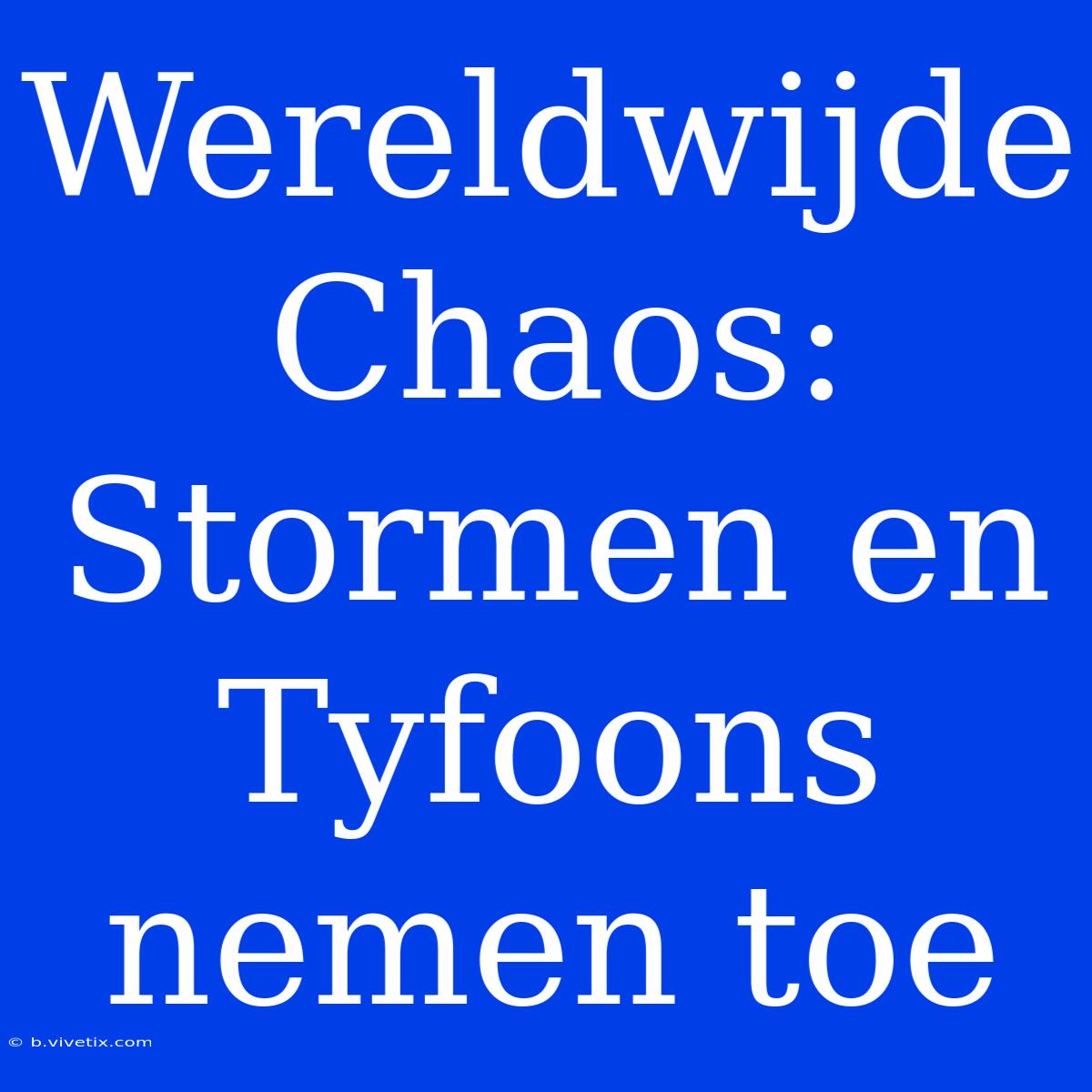 Wereldwijde Chaos: Stormen En Tyfoons Nemen Toe