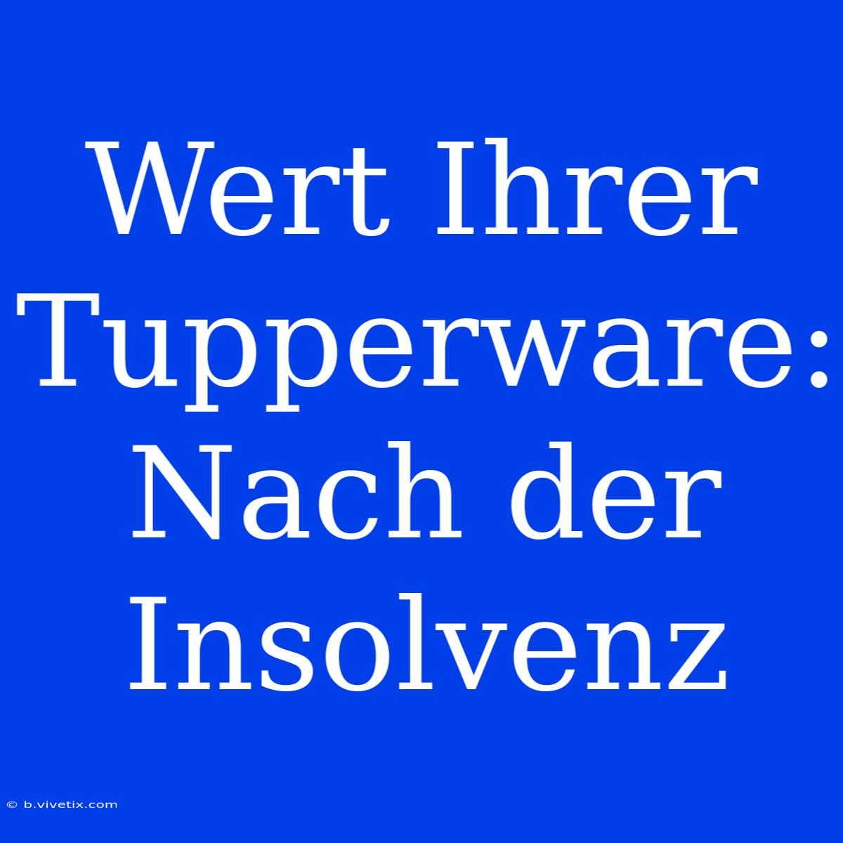 Wert Ihrer Tupperware: Nach Der Insolvenz