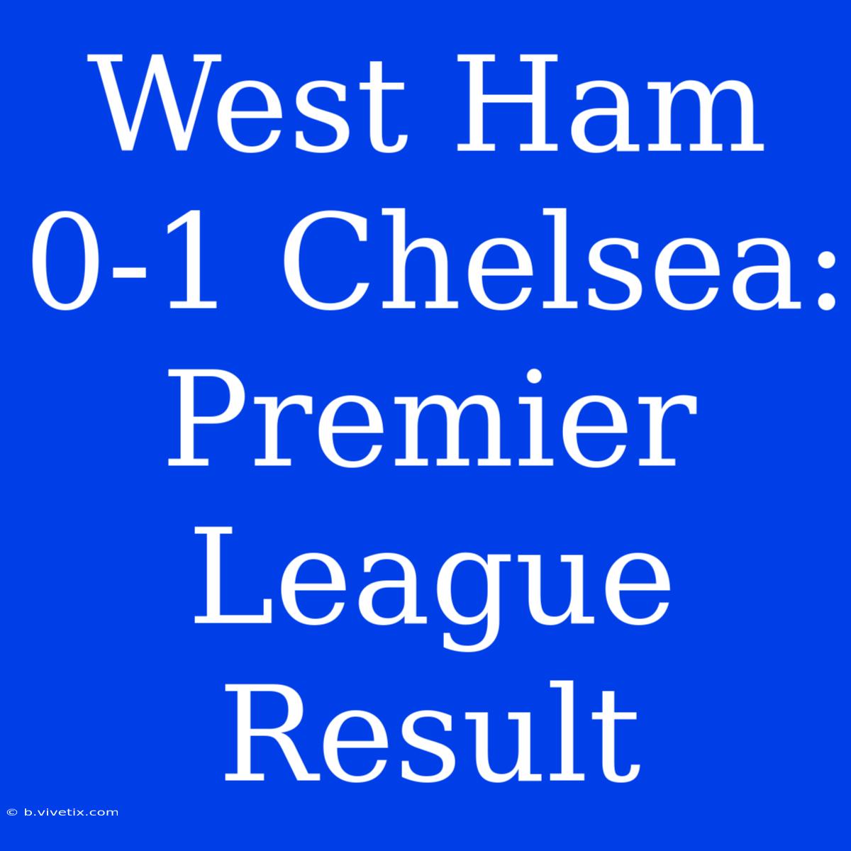 West Ham 0-1 Chelsea: Premier League Result