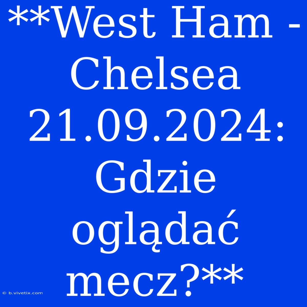 **West Ham - Chelsea 21.09.2024: Gdzie Oglądać Mecz?**