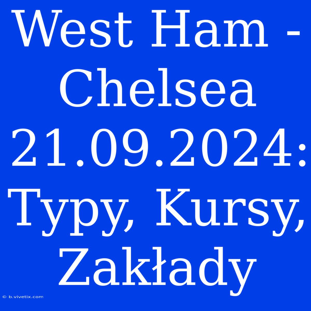 West Ham - Chelsea 21.09.2024: Typy, Kursy, Zakłady