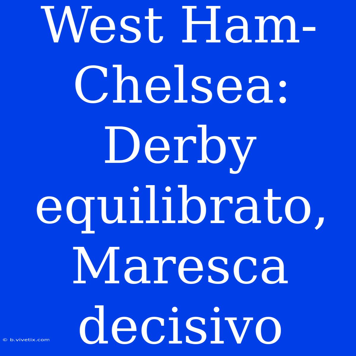 West Ham-Chelsea: Derby Equilibrato, Maresca Decisivo