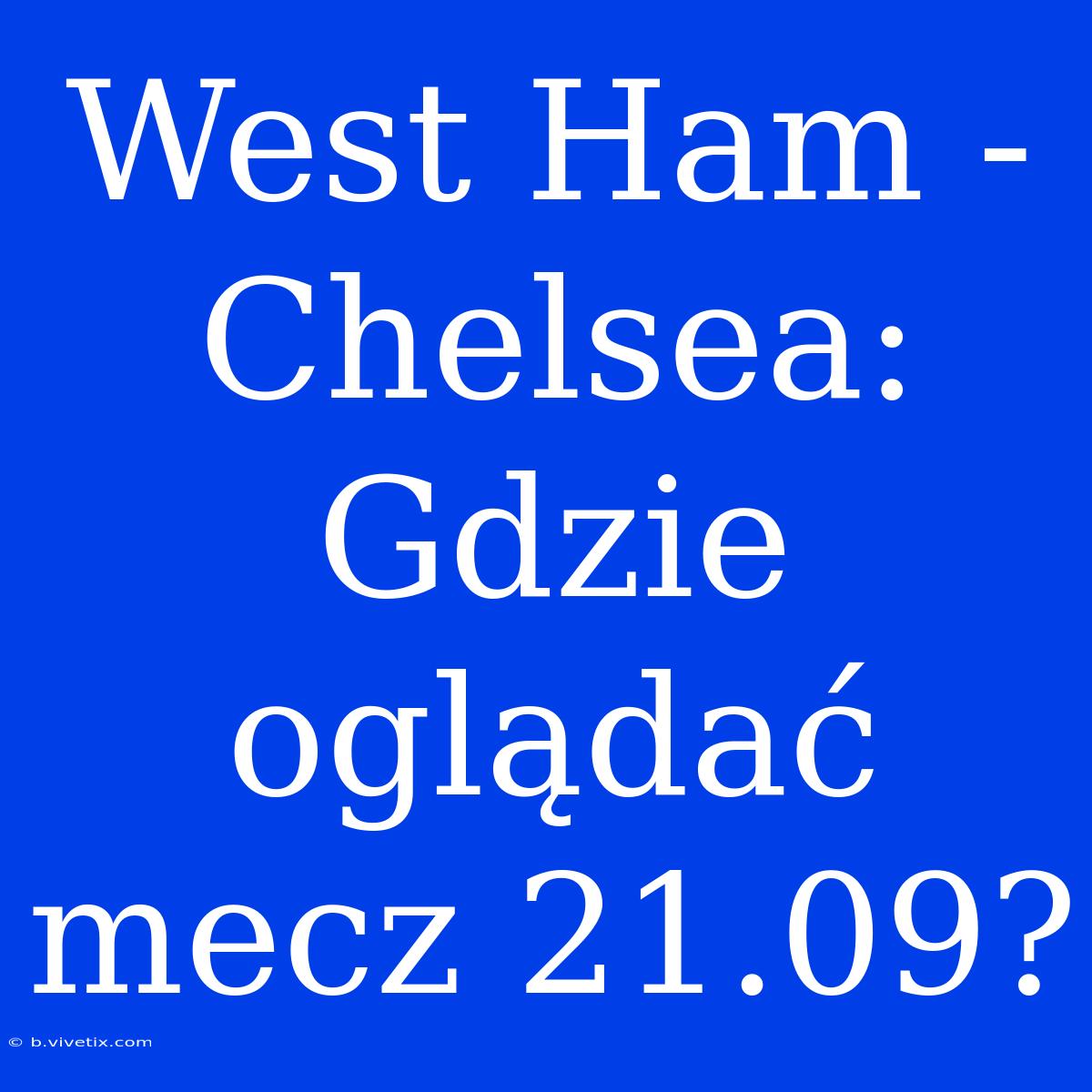 West Ham - Chelsea: Gdzie Oglądać Mecz 21.09?