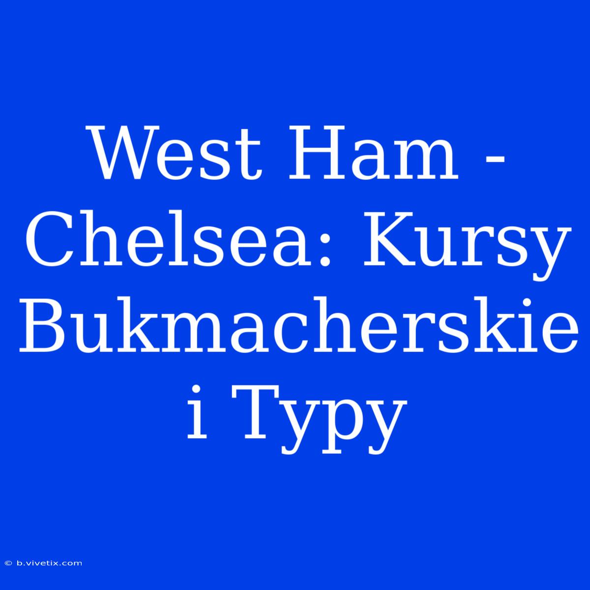 West Ham - Chelsea: Kursy Bukmacherskie I Typy