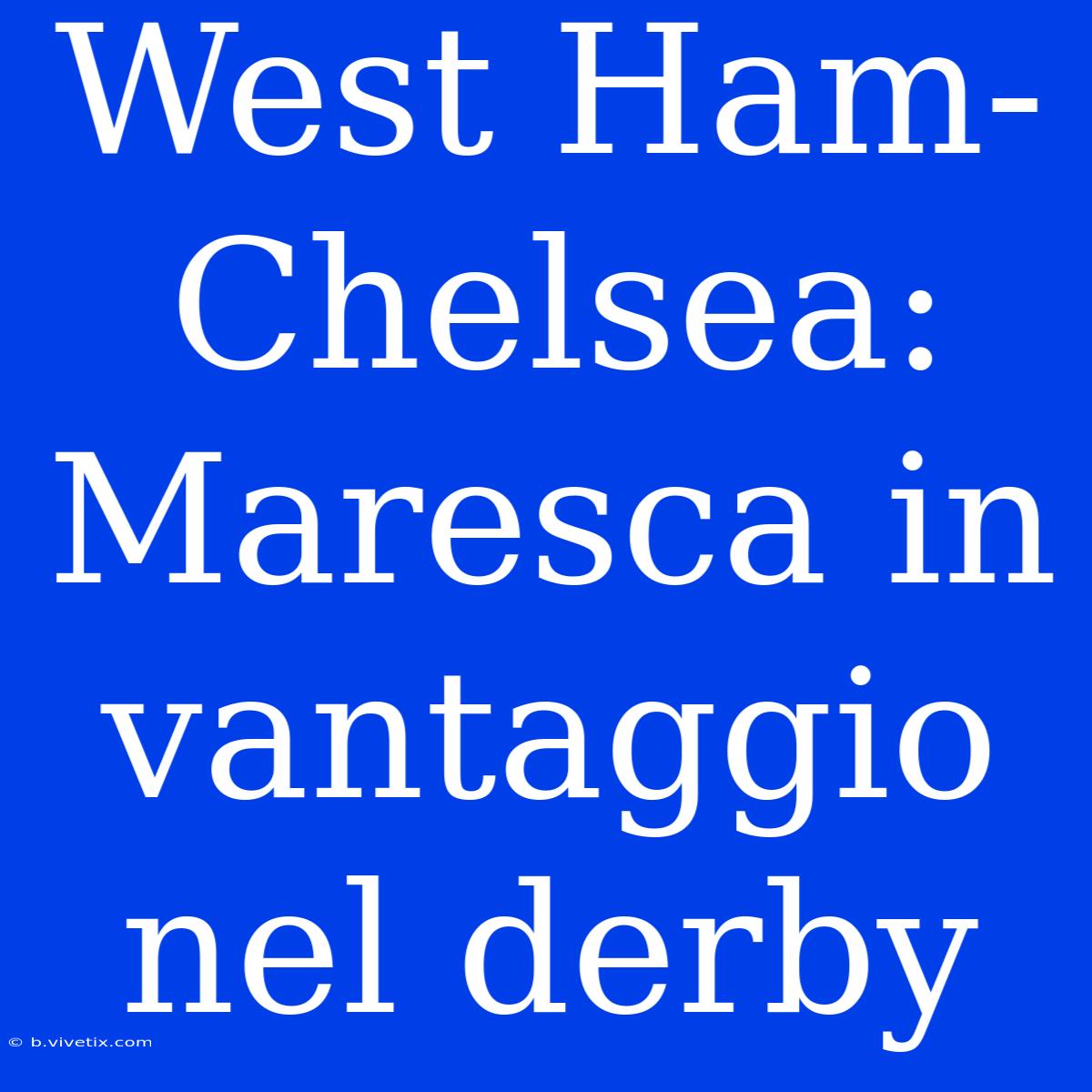 West Ham-Chelsea: Maresca In Vantaggio Nel Derby