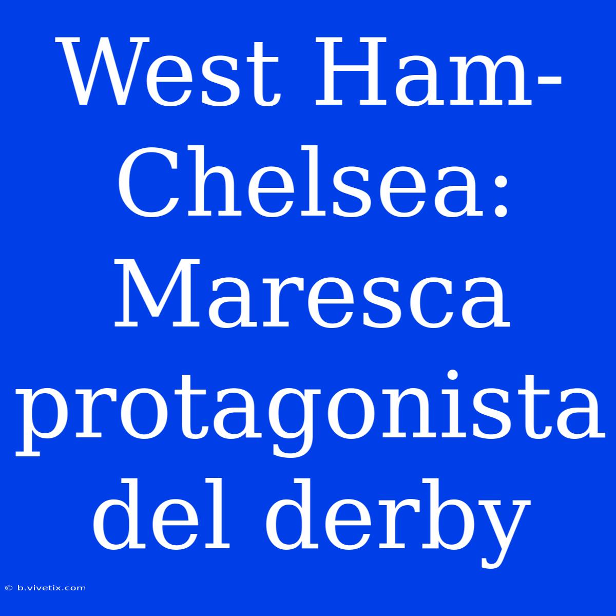 West Ham-Chelsea: Maresca Protagonista Del Derby