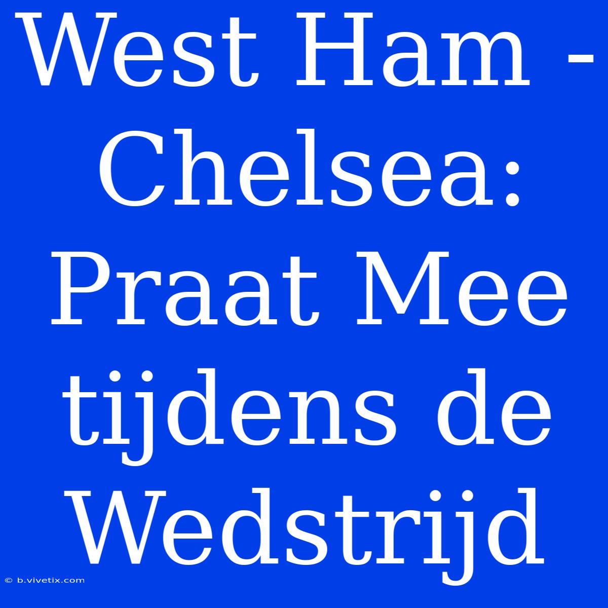 West Ham - Chelsea: Praat Mee Tijdens De Wedstrijd