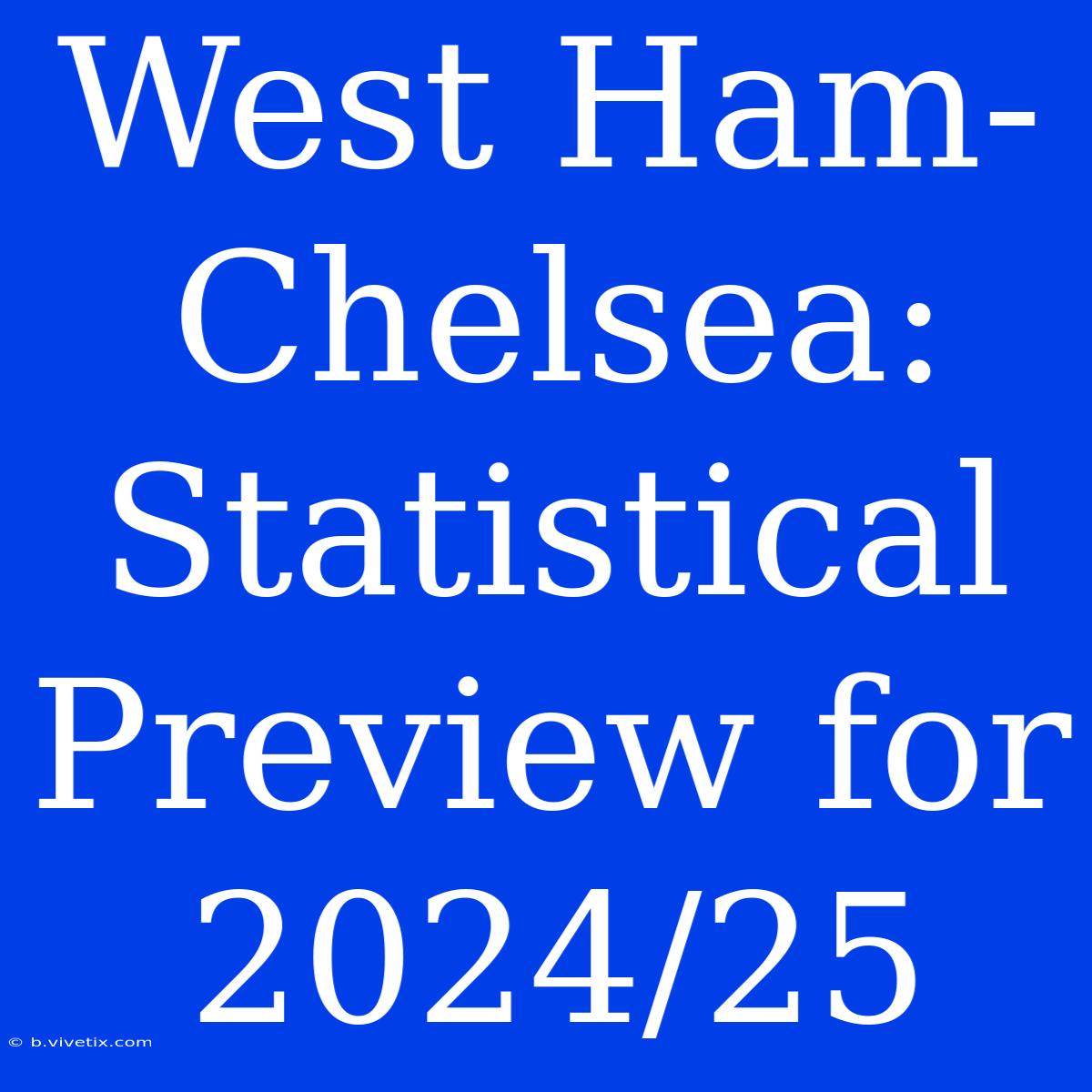 West Ham-Chelsea: Statistical Preview For 2024/25