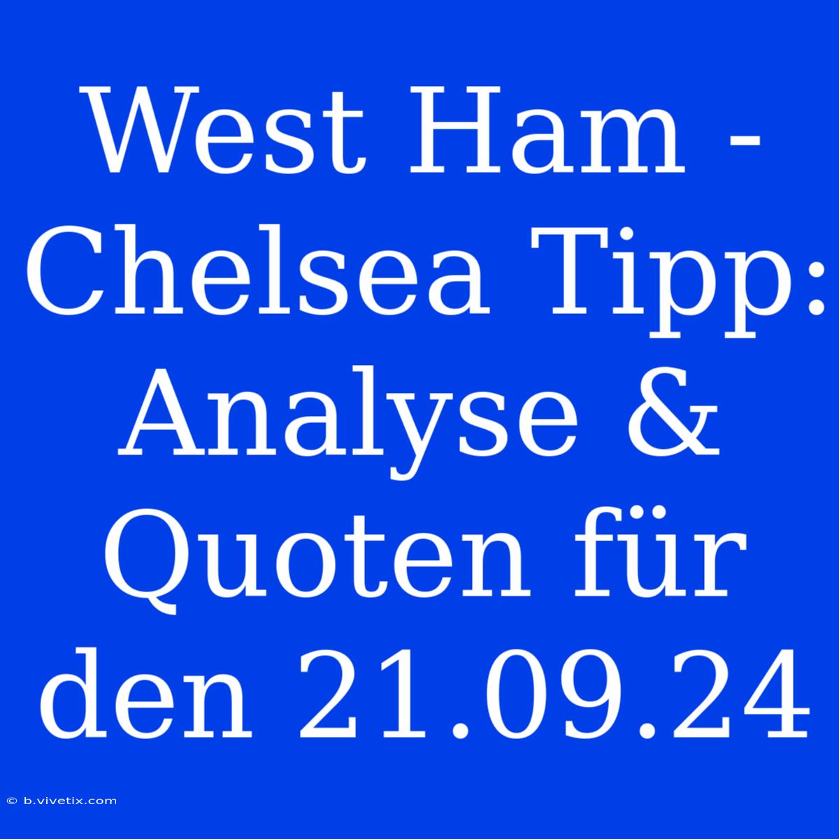 West Ham - Chelsea Tipp: Analyse & Quoten Für Den 21.09.24