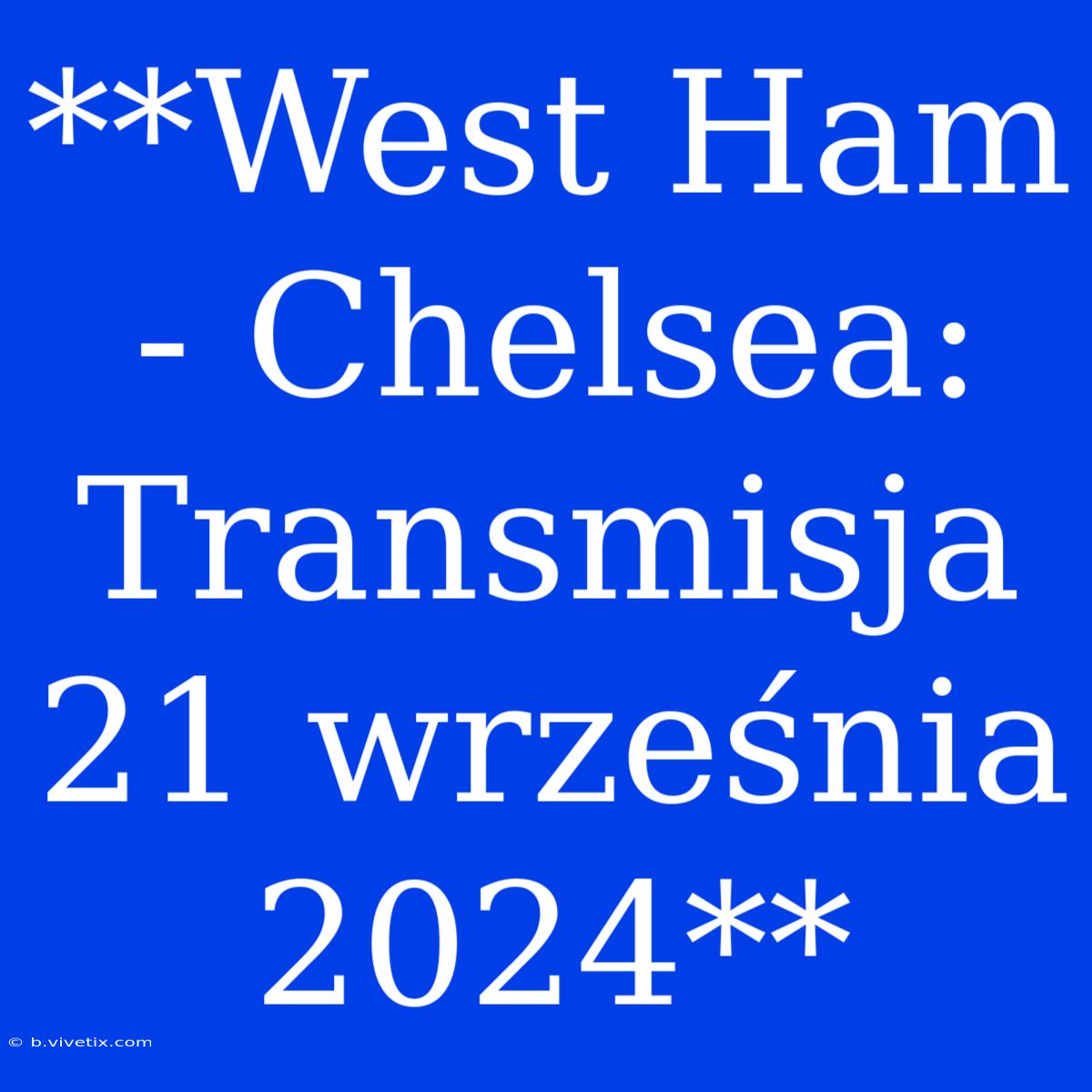 **West Ham - Chelsea: Transmisja 21 Września 2024**