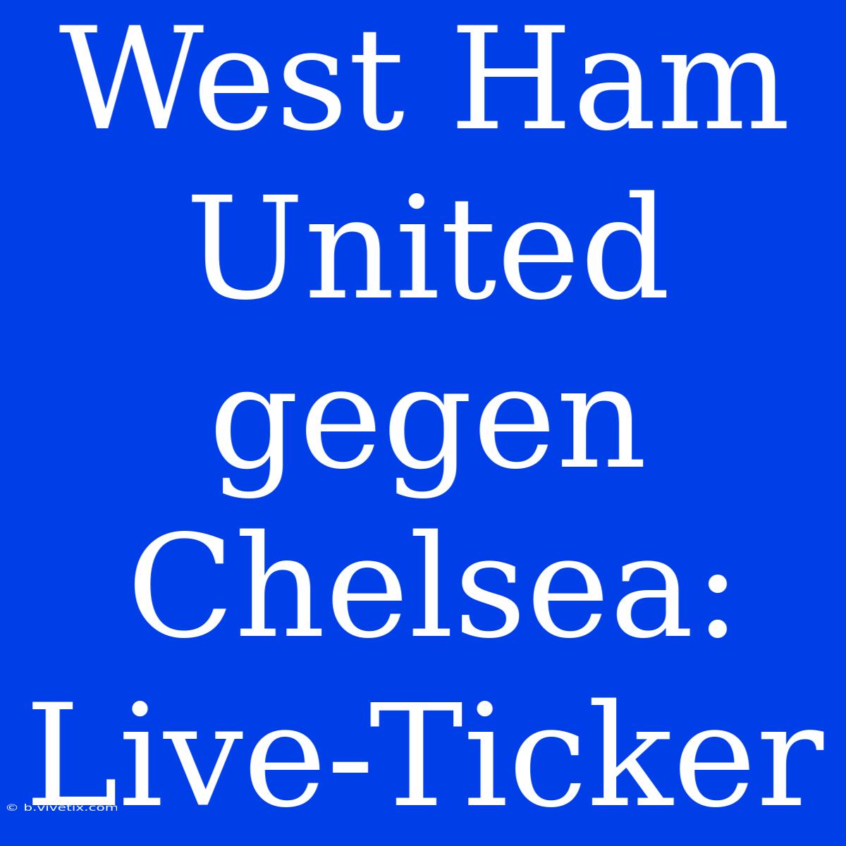 West Ham United Gegen Chelsea: Live-Ticker