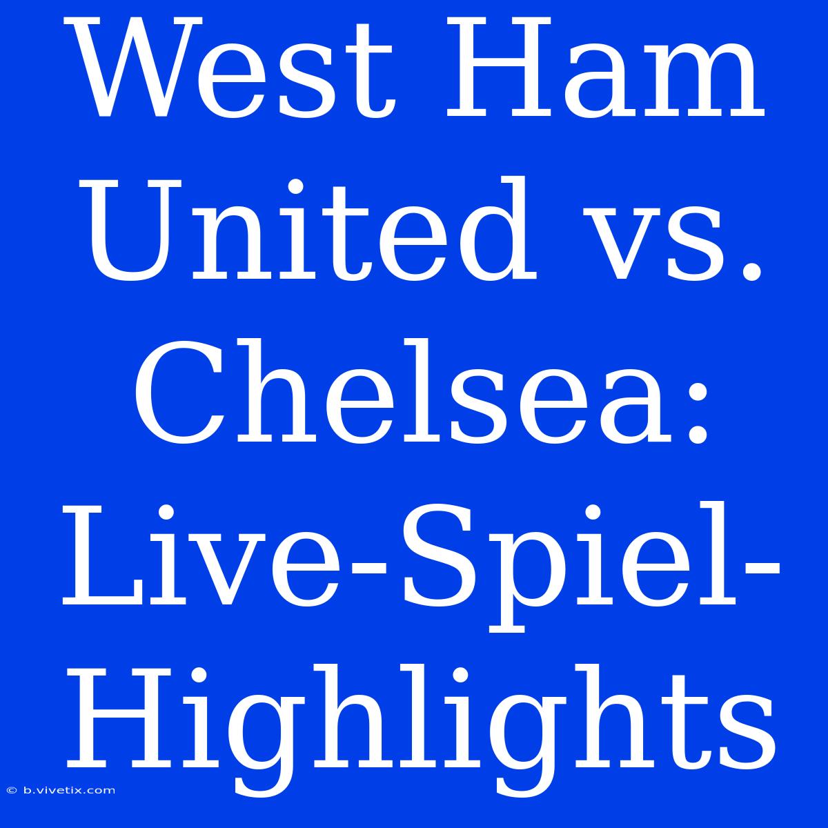 West Ham United Vs. Chelsea: Live-Spiel-Highlights 