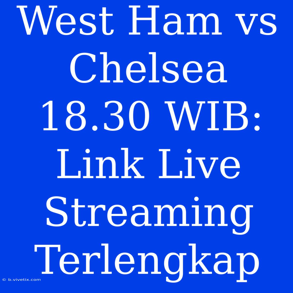 West Ham Vs Chelsea 18.30 WIB: Link Live Streaming Terlengkap