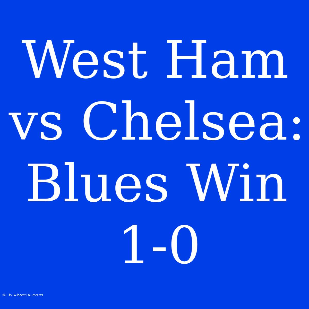 West Ham Vs Chelsea: Blues Win 1-0