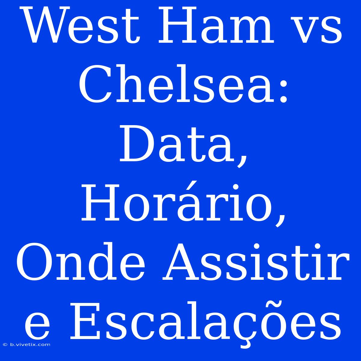 West Ham Vs Chelsea: Data, Horário, Onde Assistir E Escalações