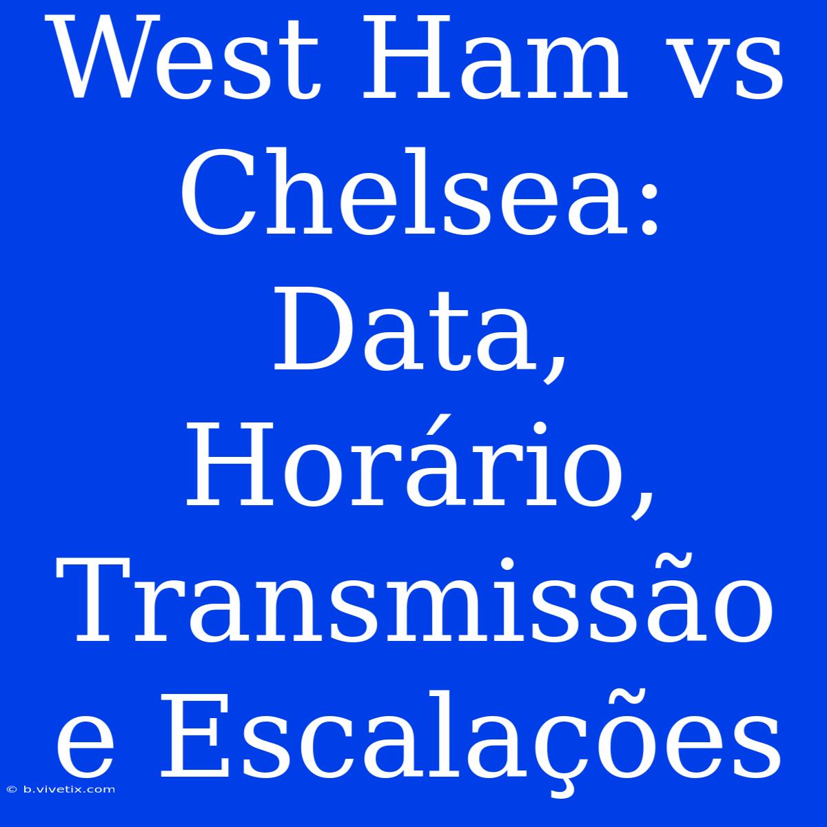 West Ham Vs Chelsea: Data, Horário, Transmissão E Escalações