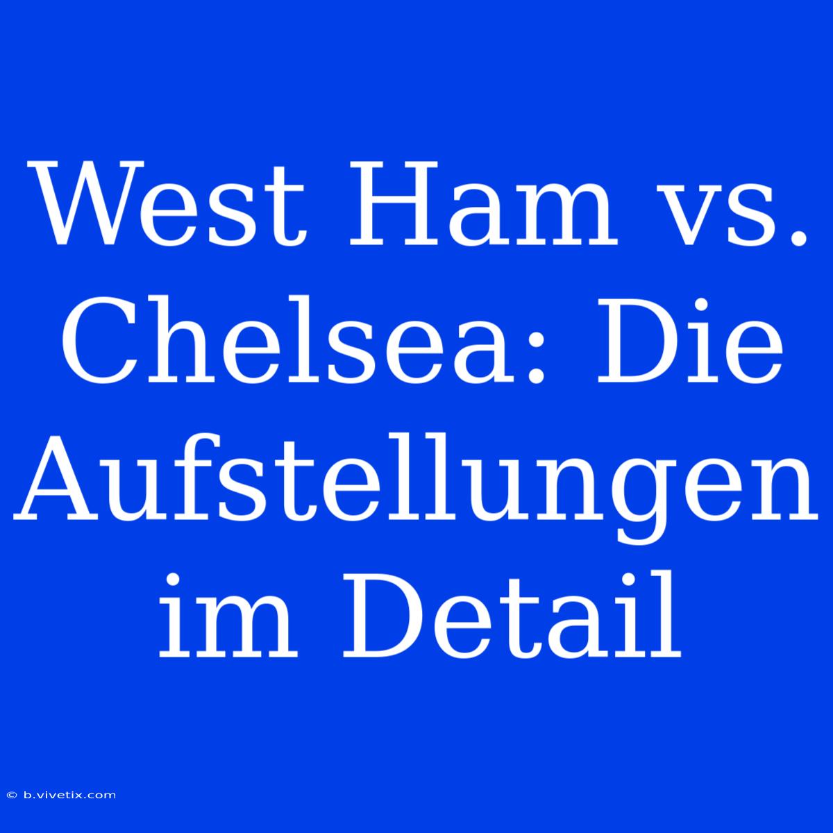 West Ham Vs. Chelsea: Die Aufstellungen Im Detail