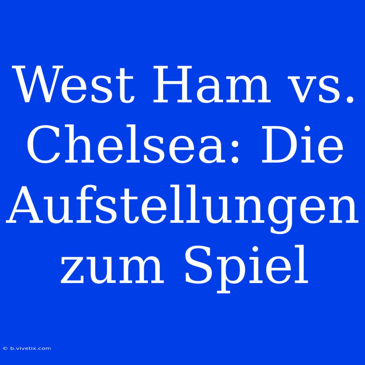 West Ham Vs. Chelsea: Die Aufstellungen Zum Spiel