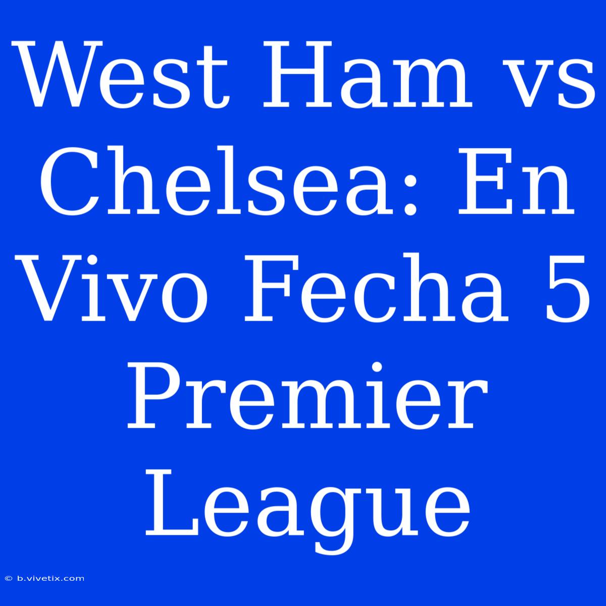 West Ham Vs Chelsea: En Vivo Fecha 5 Premier League