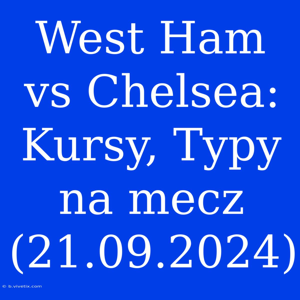 West Ham Vs Chelsea: Kursy, Typy Na Mecz (21.09.2024)