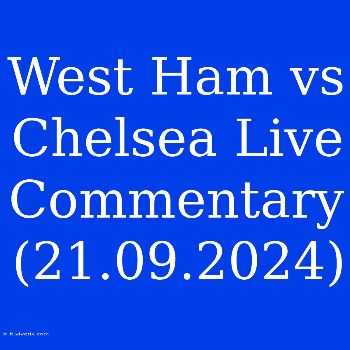 West Ham Vs Chelsea Live Commentary (21.09.2024)