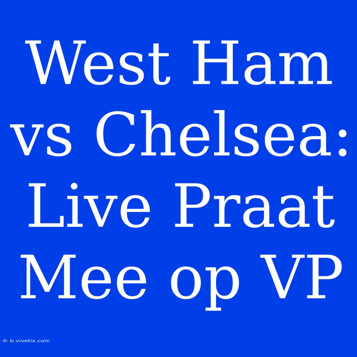 West Ham Vs Chelsea: Live Praat Mee Op VP