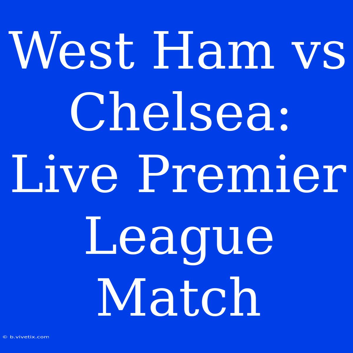 West Ham Vs Chelsea: Live Premier League Match