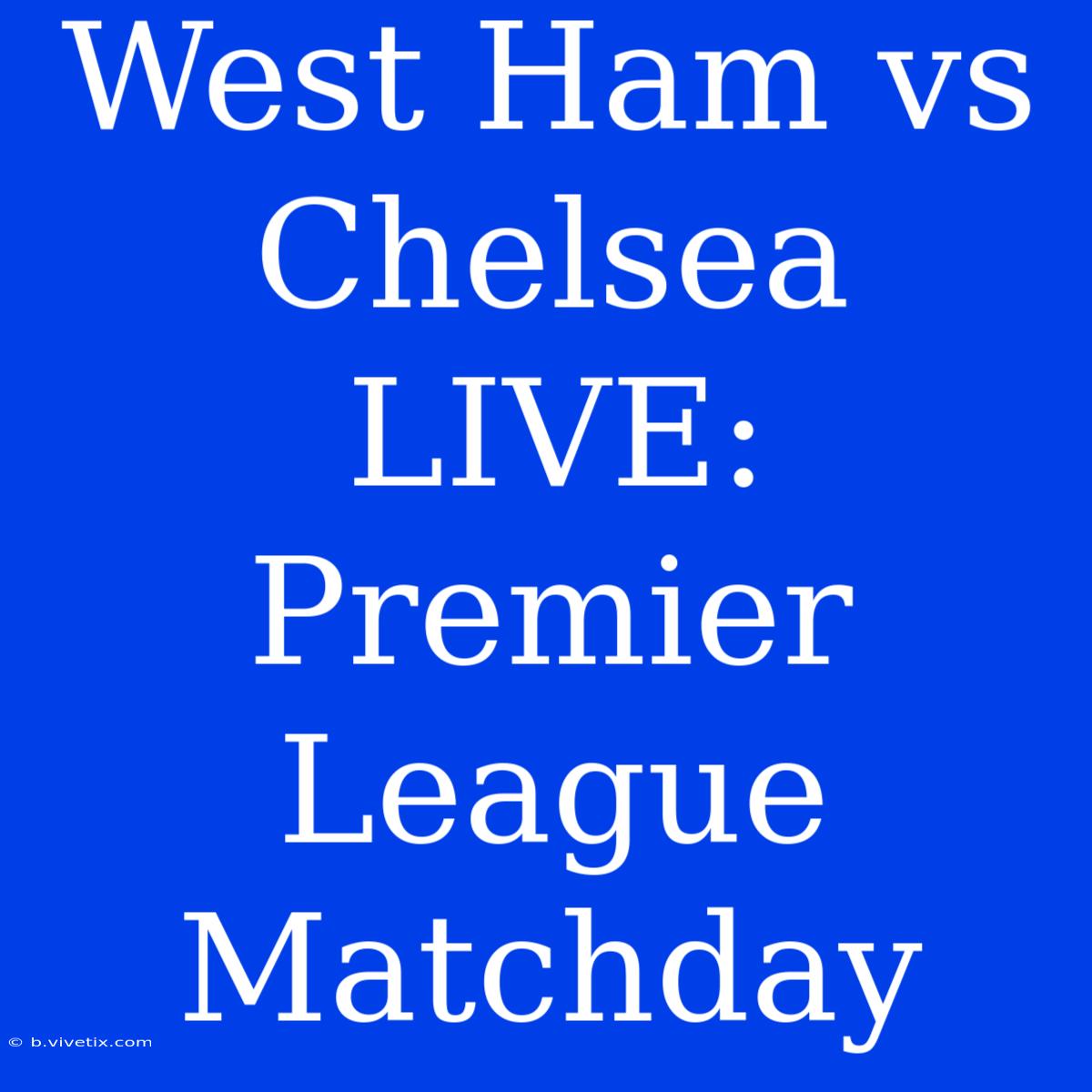 West Ham Vs Chelsea LIVE: Premier League Matchday