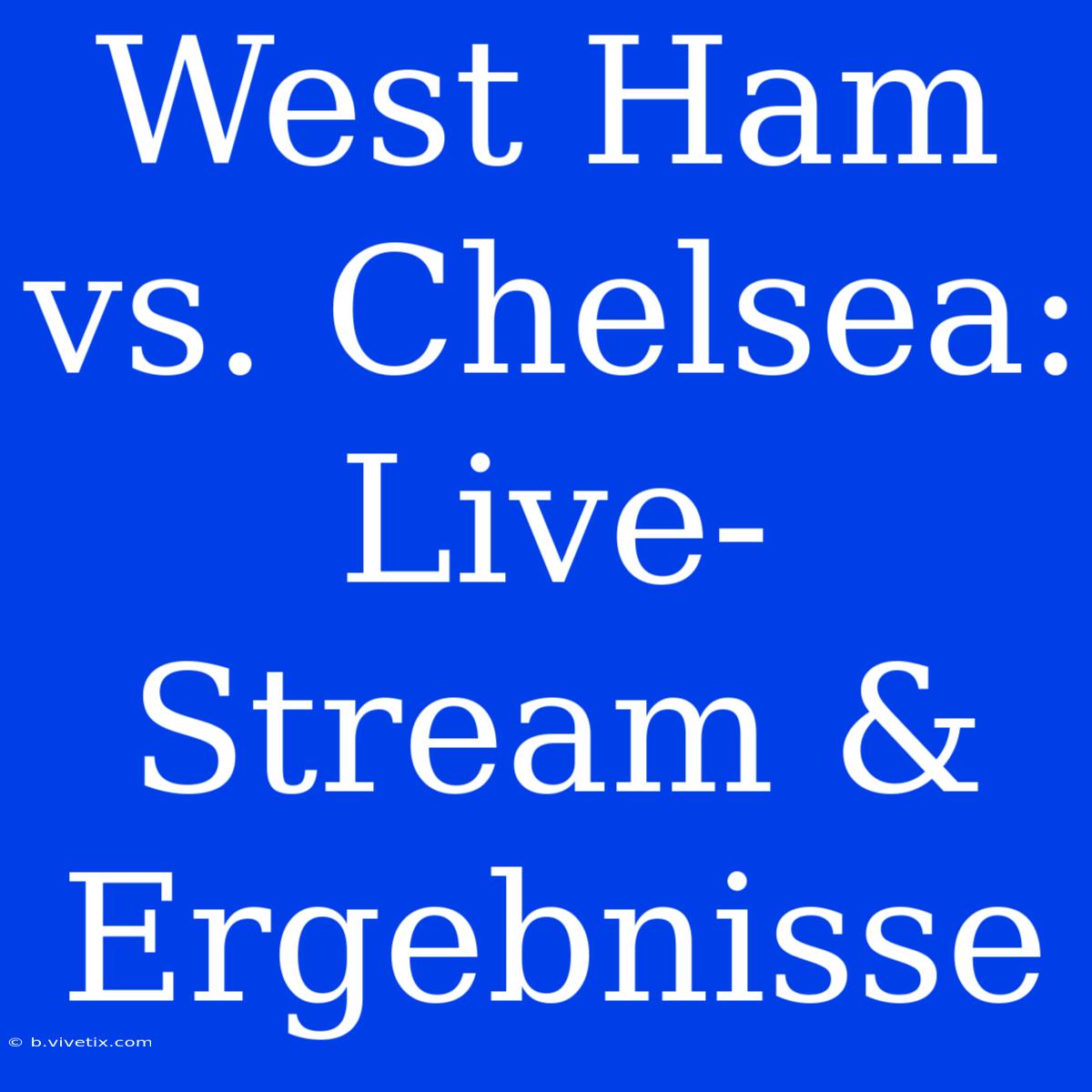 West Ham Vs. Chelsea: Live-Stream & Ergebnisse