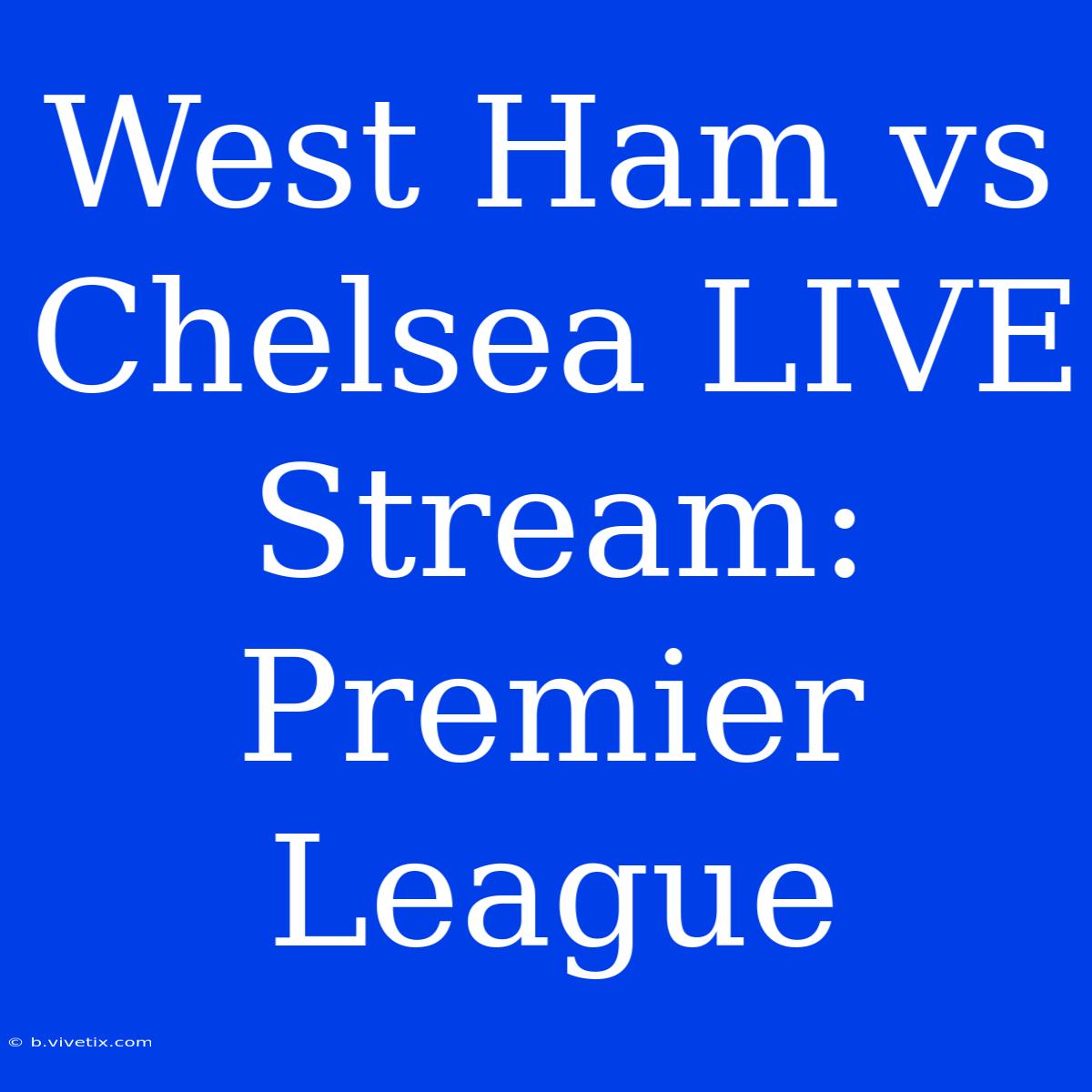 West Ham Vs Chelsea LIVE Stream: Premier League