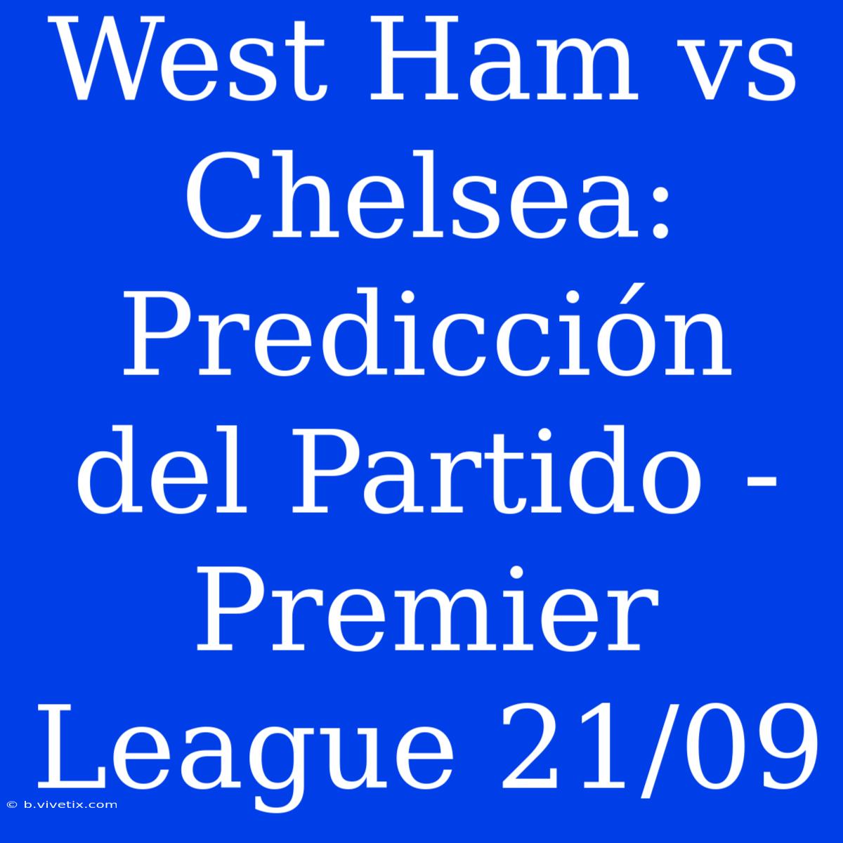 West Ham Vs Chelsea: Predicción Del Partido - Premier League 21/09