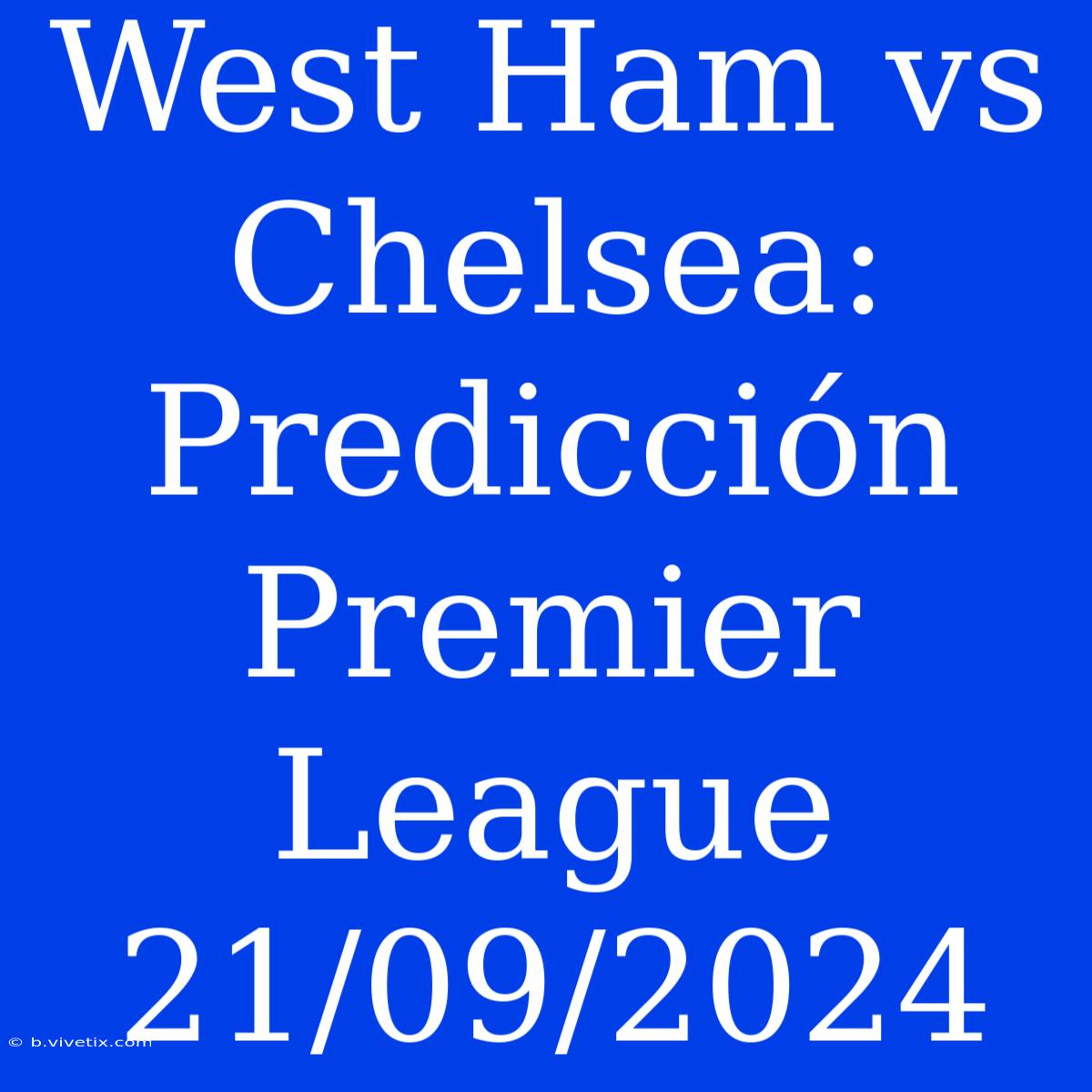 West Ham Vs Chelsea: Predicción Premier League 21/09/2024