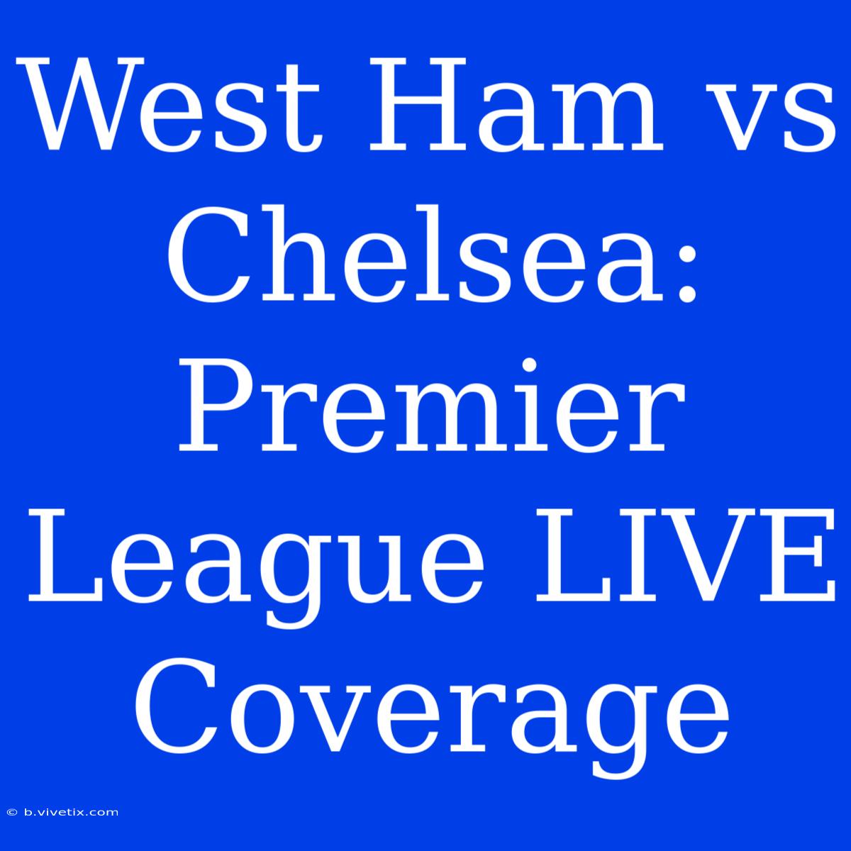 West Ham Vs Chelsea: Premier League LIVE Coverage 