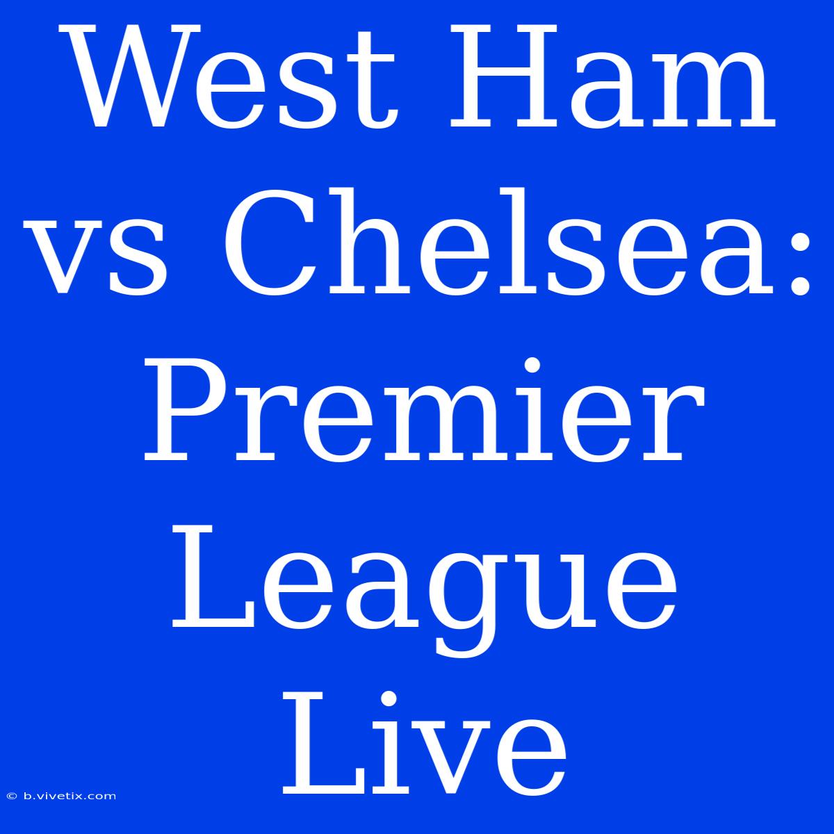 West Ham Vs Chelsea: Premier League Live