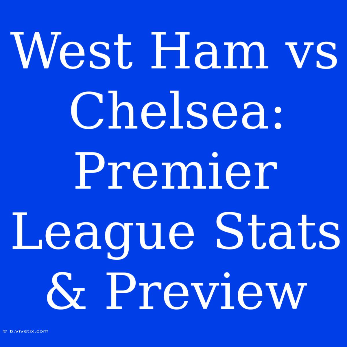 West Ham Vs Chelsea: Premier League Stats & Preview