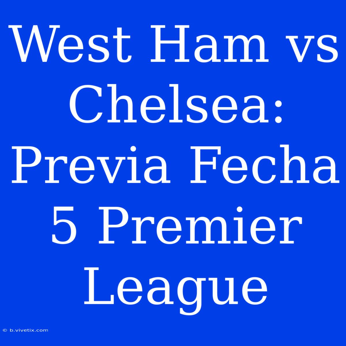 West Ham Vs Chelsea: Previa Fecha 5 Premier League