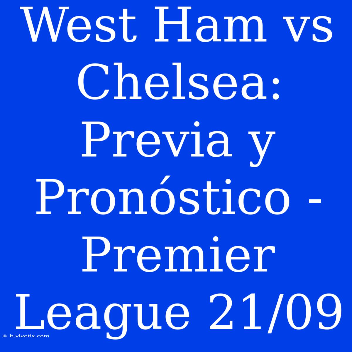 West Ham Vs Chelsea: Previa Y Pronóstico - Premier League 21/09