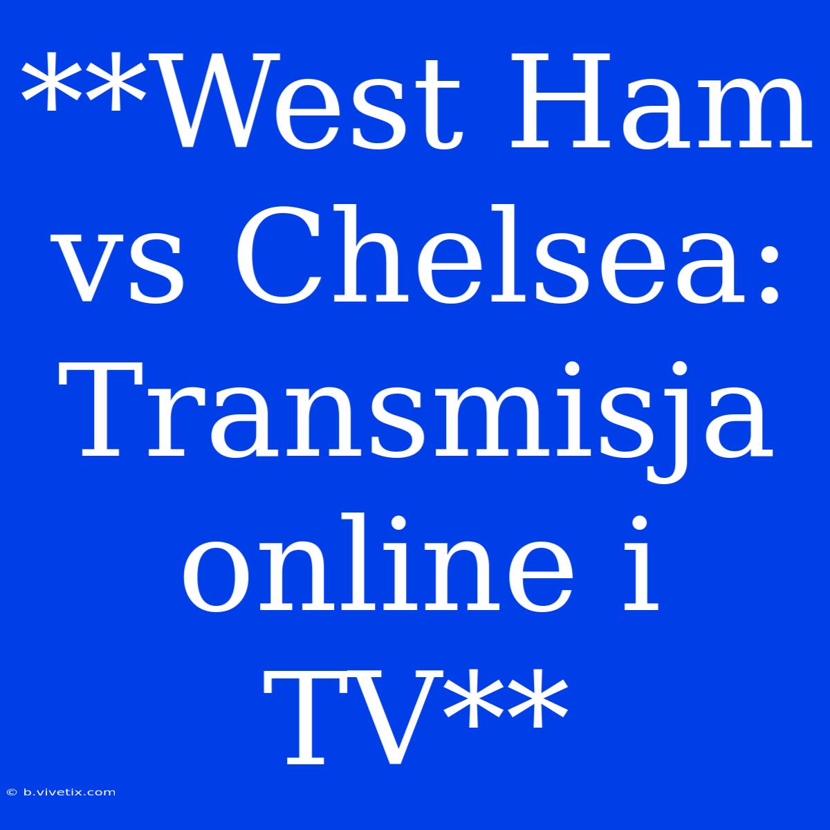 **West Ham Vs Chelsea: Transmisja Online I TV**