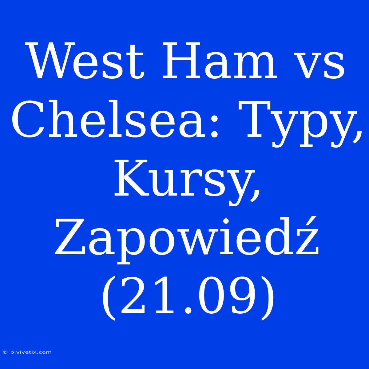 West Ham Vs Chelsea: Typy, Kursy, Zapowiedź (21.09)