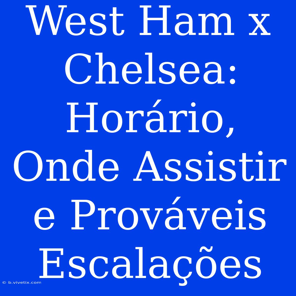 West Ham X Chelsea: Horário, Onde Assistir E Prováveis Escalações