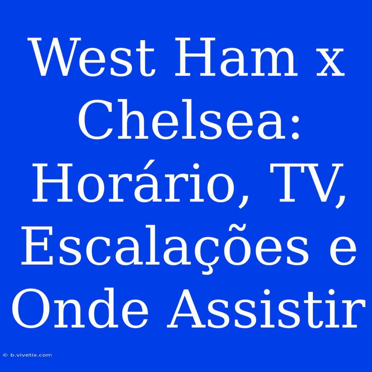 West Ham X Chelsea: Horário, TV, Escalações E Onde Assistir