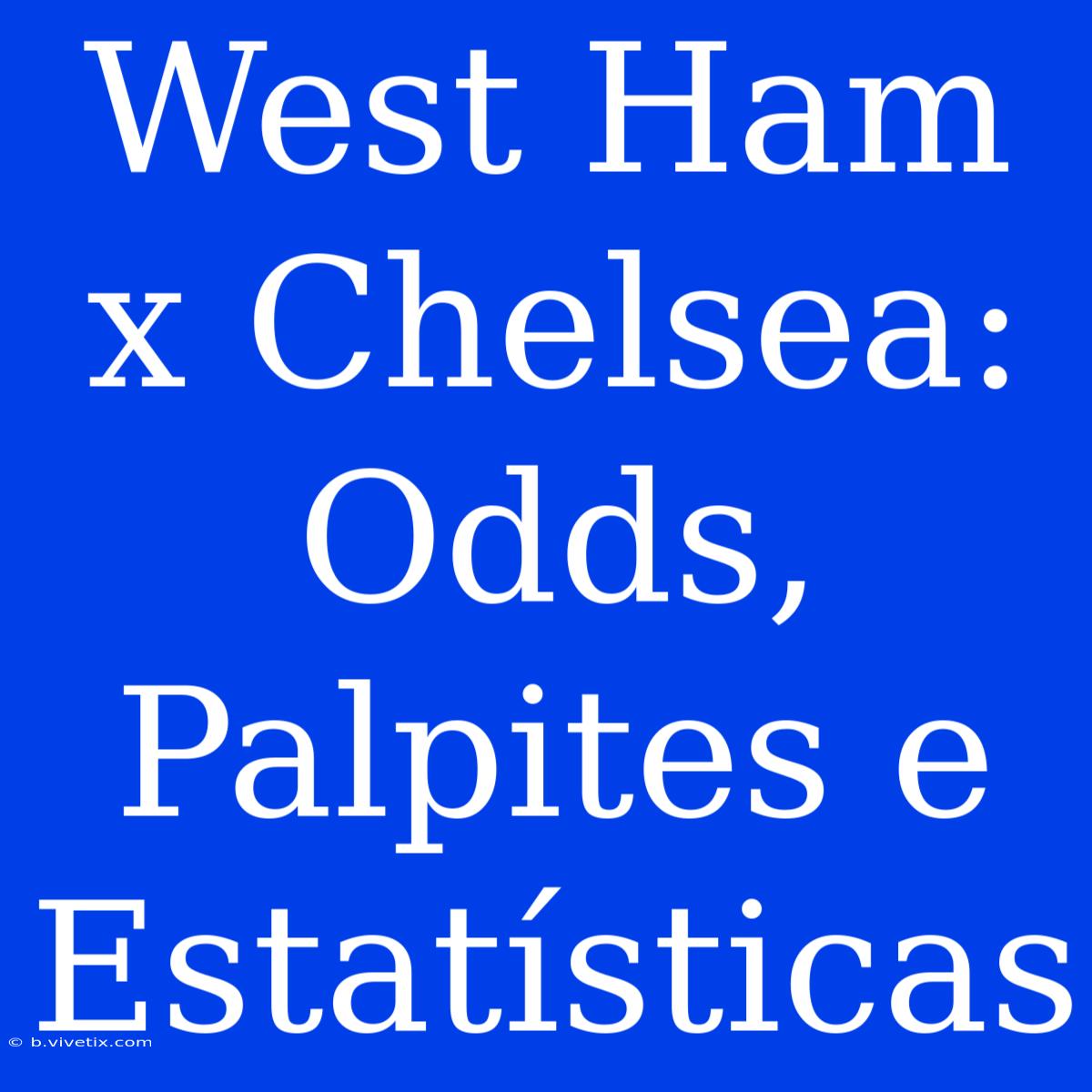 West Ham X Chelsea: Odds, Palpites E Estatísticas