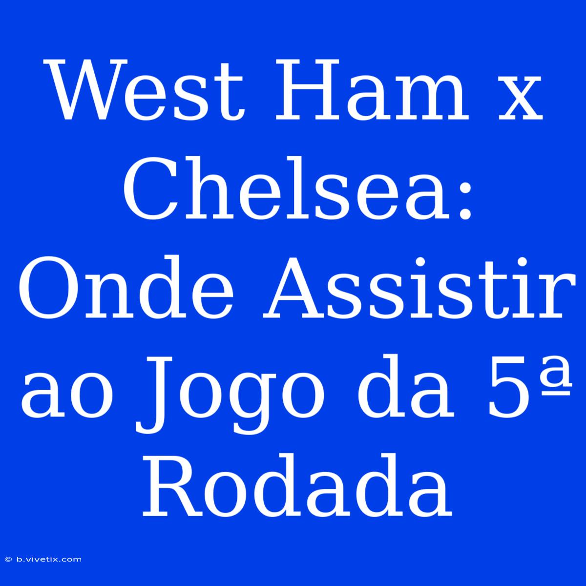 West Ham X Chelsea: Onde Assistir Ao Jogo Da 5ª Rodada