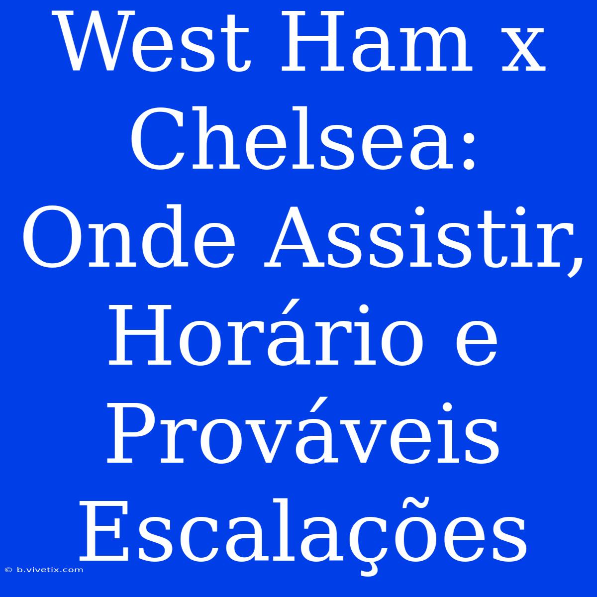 West Ham X Chelsea: Onde Assistir, Horário E Prováveis Escalações