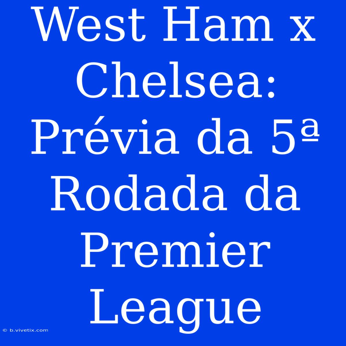 West Ham X Chelsea: Prévia Da 5ª Rodada Da Premier League