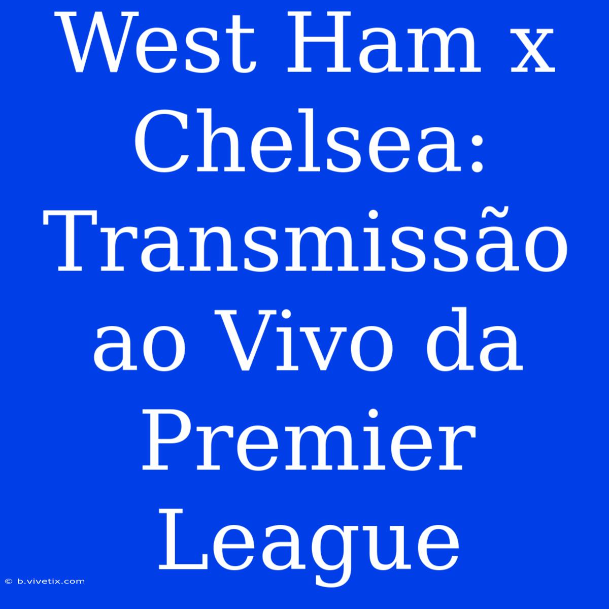 West Ham X Chelsea: Transmissão Ao Vivo Da Premier League